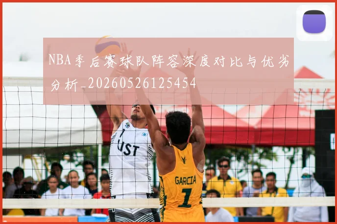 NBA季后赛球队阵容深度对比与优劣分析_20260526125454