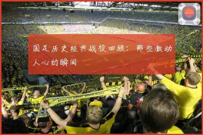 国足历史经典战役回顾:那些激动人心的瞬间