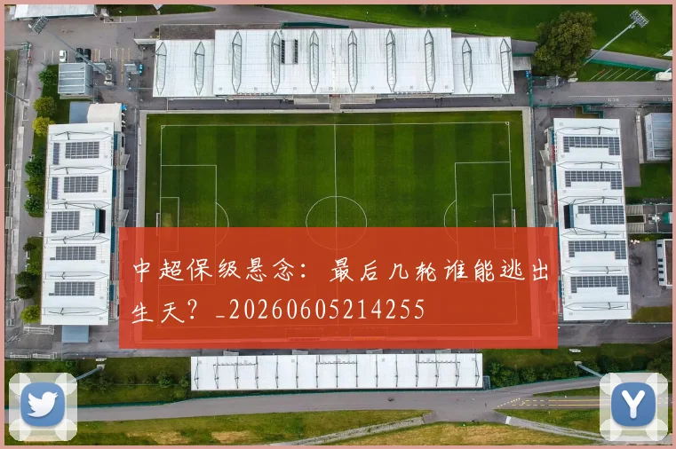 中超保级悬念:最后几轮谁能逃出生天?_20260605214255