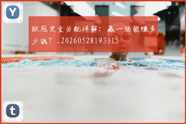 欧冠奖金分配详解:赢一场能赚多少钱?_20260528193315