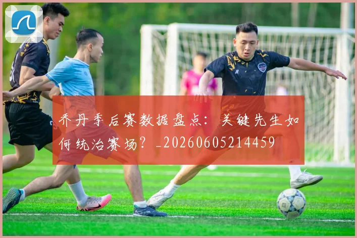 乔丹季后赛数据盘点:关键先生如何统治赛场?_20260605214459