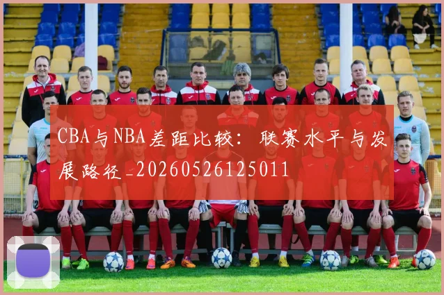 CBA与NBA差距比较:联赛水平与发展路径_20260526125011