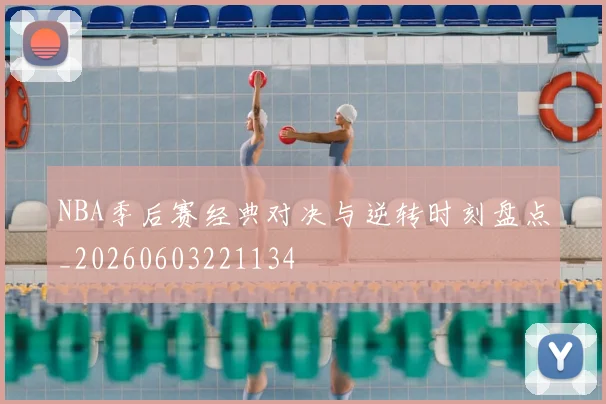 NBA季后赛经典对决与逆转时刻盘点_20260603221134