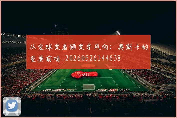 从金球奖看颁奖季风向:奥斯卡的重要前哨_20260526144638