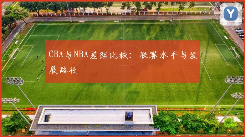 CBA与NBA差距比较:联赛水平与发展路径