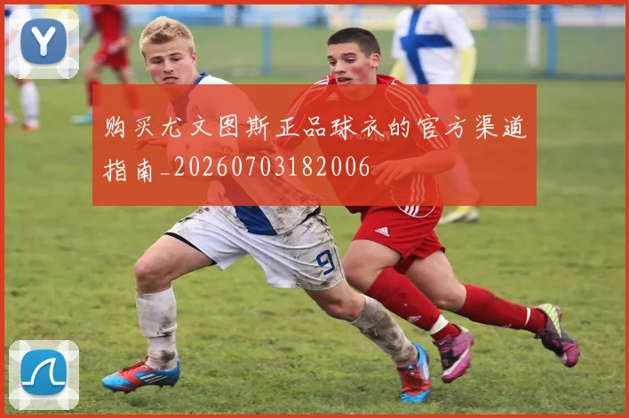 购买尤文图斯正品球衣的官方渠道指南_20260703182006
