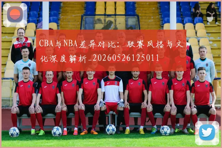 CBA与NBA差异对比：联赛风格与文化深度解析_20260526125011